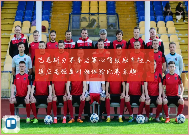 巴恩斯分享季后赛心得鼓励年轻人适应高强度对抗体验比赛乐趣