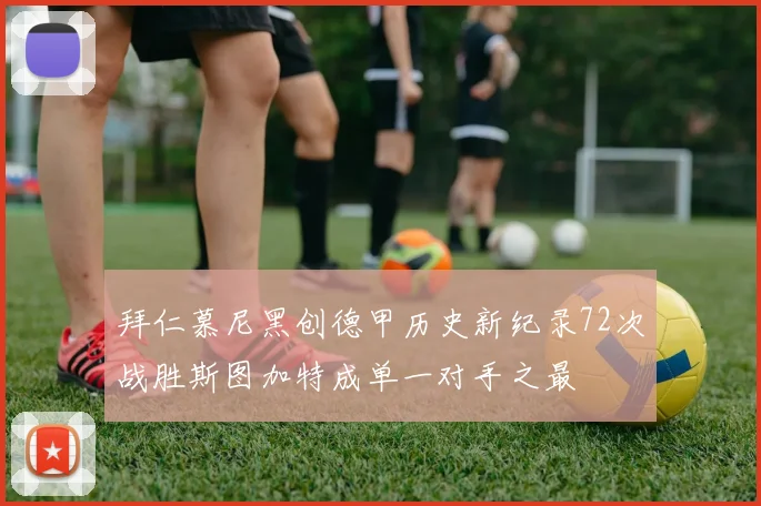 拜仁慕尼黑创德甲历史新纪录72次战胜斯图加特成单一对手之最