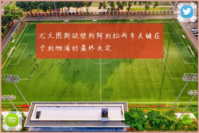 尤文图斯欲续约阿利松两年关键在于利物浦的最终决定