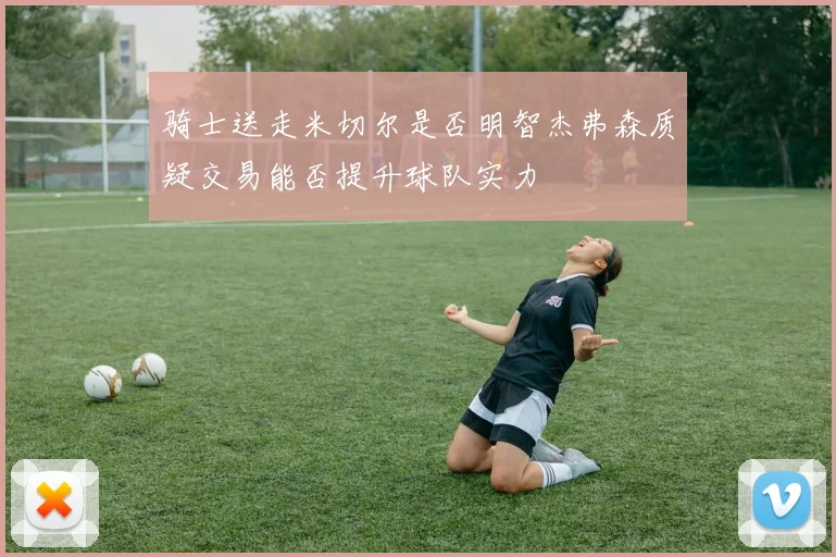 骑士送走米切尔是否明智杰弗森质疑交易能否提升球队实力