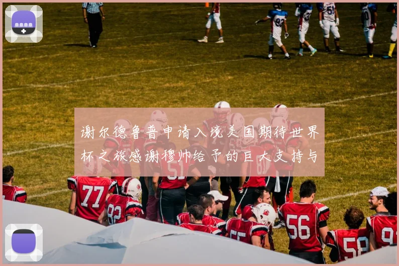 谢尔德鲁普申请入境美国期待世界杯之旅感谢穆帅给予的巨大支持与帮助