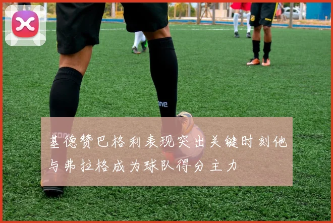 基德赞巴格利表现突出关键时刻他与弗拉格成为球队得分主力