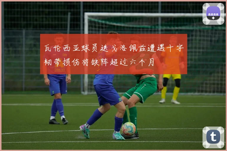 瓦伦西亚球员迭戈洛佩兹遭遇十字韧带损伤将缺阵超过六个月