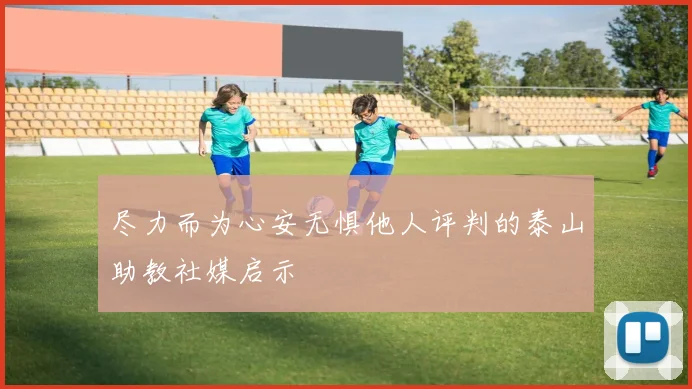 尽力而为心安无惧他人评判的泰山助教社媒启示
