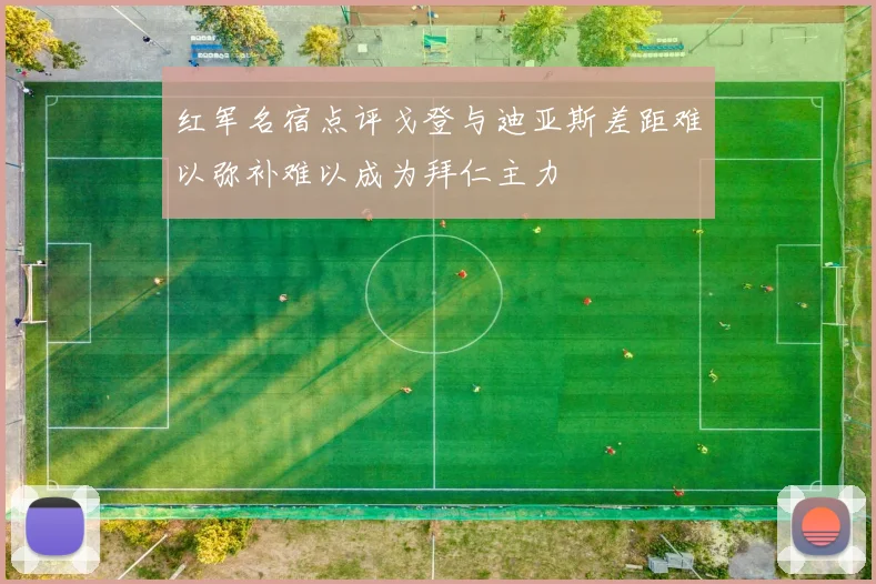 红军名宿点评戈登与迪亚斯差距难以弥补难以成为拜仁主力