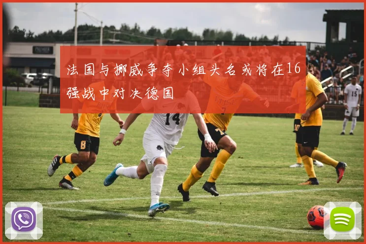 法国与挪威争夺小组头名或将在16强战中对决德国