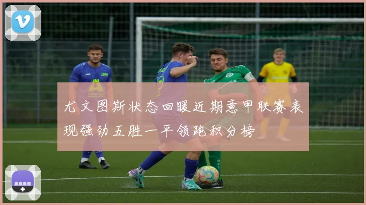 尤文图斯状态回暖近期意甲联赛表现强劲五胜一平领跑积分榜