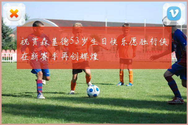 祝贾森基德53岁生日快乐愿独行侠在新赛季再创辉煌
