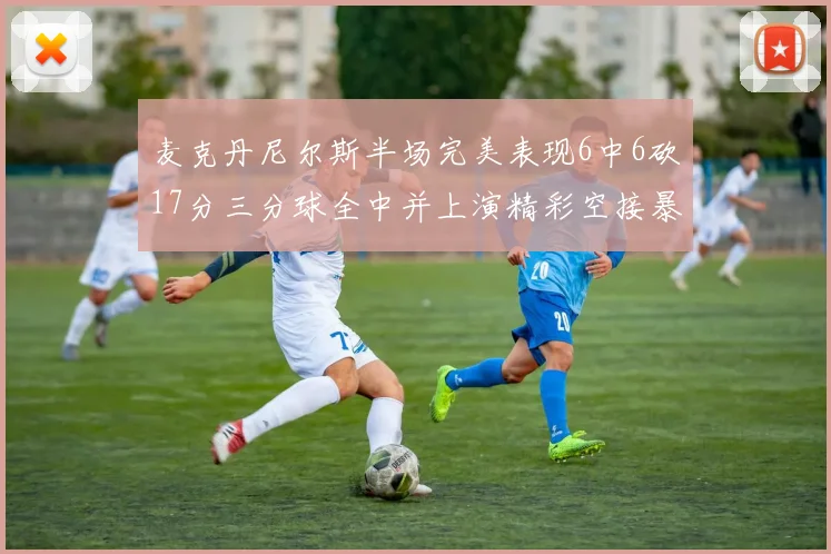 麦克丹尼尔斯半场完美表现6中6砍17分三分球全中并上演精彩空接暴扣
