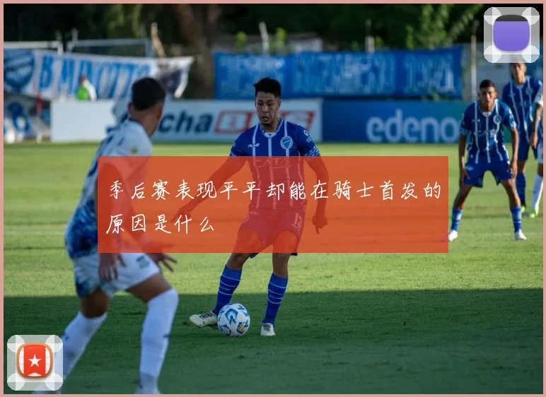 季后赛表现平平却能在骑士首发的原因是什么