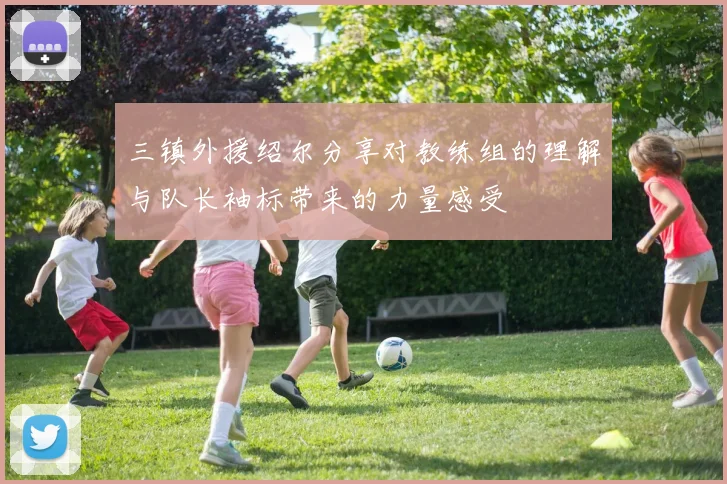 三镇外援绍尔分享对教练组的理解与队长袖标带来的力量感受